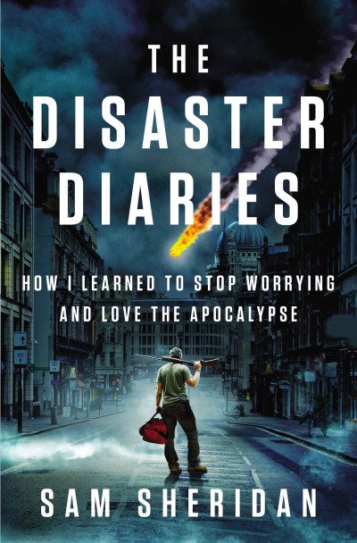 Sam Sheridan/The Disaster Diaries@How I Learned to Stop Worrying and Love the Apoca